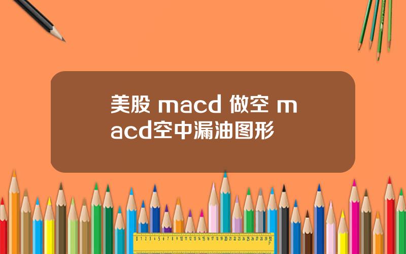 美股 macd 做空 macd空中漏油图形